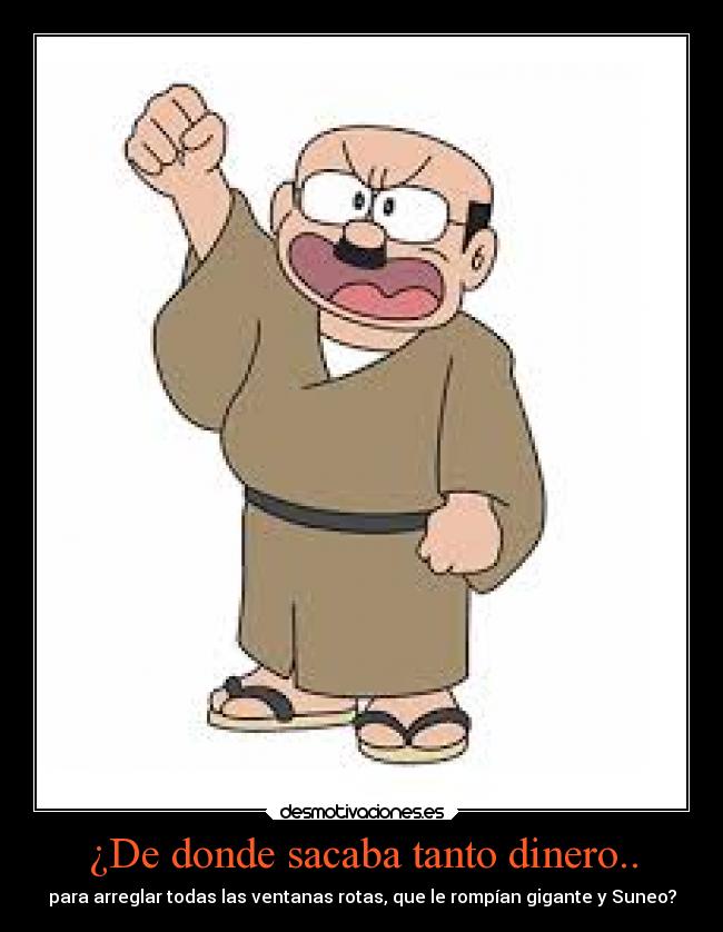 ¿De donde sacaba tanto dinero.. - para arreglar todas las ventanas rotas, que le rompían gigante y Suneo?