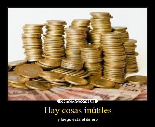Hay cosas inútiles - y luego está el dinero
