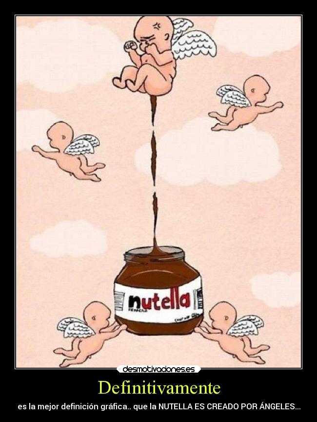 Definitivamente - es la mejor definición gráfica.. que la NUTELLA ES CREADO POR ÁNGELES...
