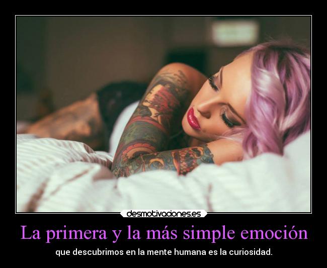 La primera y la más simple emoción - que descubrimos en la mente humana es la curiosidad.