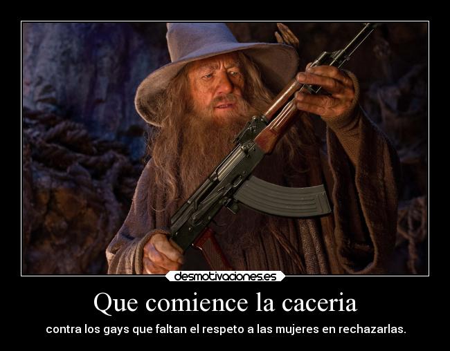 Que comience la caceria - contra los gays que faltan el respeto a las mujeres en rechazarlas.