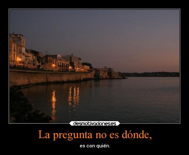 La pregunta no es dónde, - es con quién.