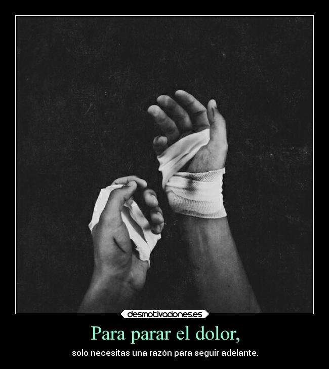 Para parar el dolor, - solo necesitas una razón para seguir adelante.