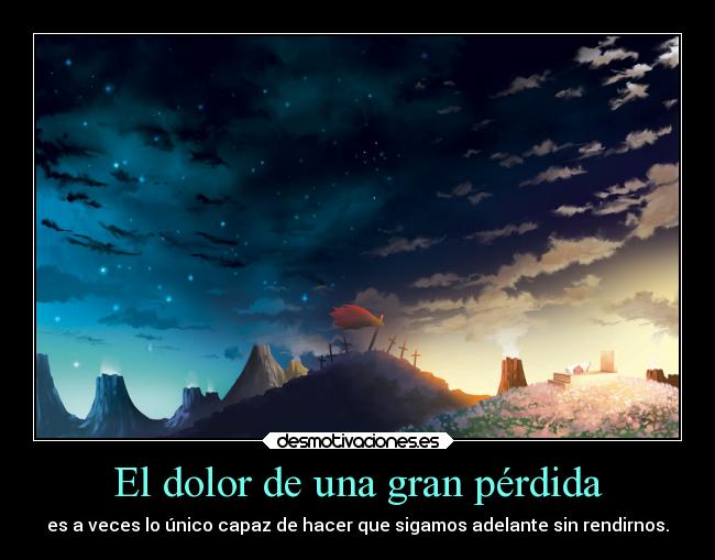 El dolor de una gran pérdida - es a veces lo único capaz de hacer que sigamos adelante sin rendirnos.