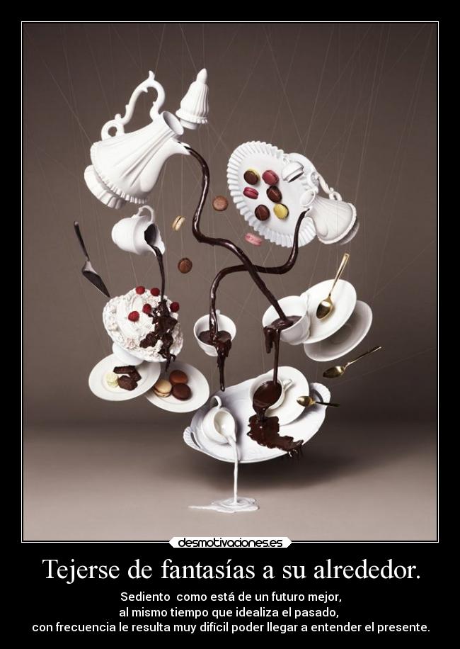 Tejerse de fantasías a su alrededor. -