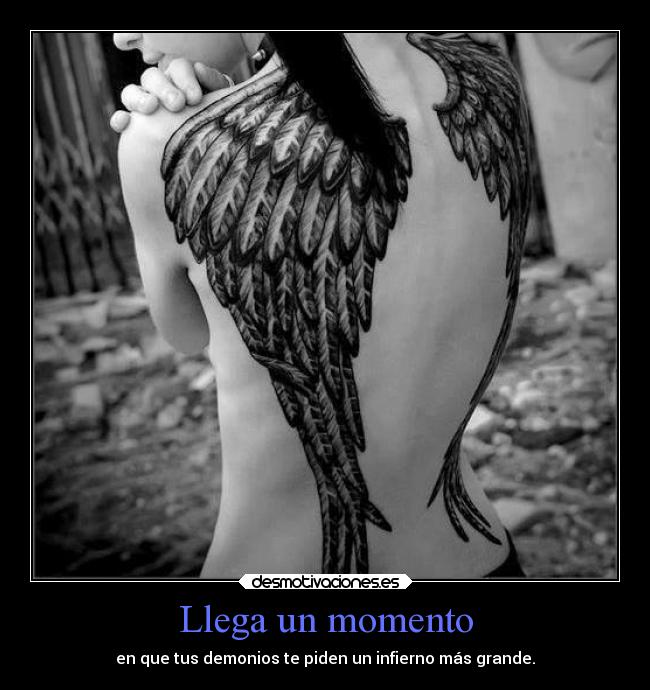 Llega un momento - en que tus demonios te piden un infierno más grande.