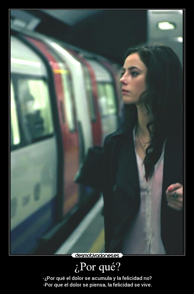 ¿Por qué? - -¿Por qué el dolor se acumula y la felicidad no?
-Por que el dolor se piensa, la felicidad se vive.