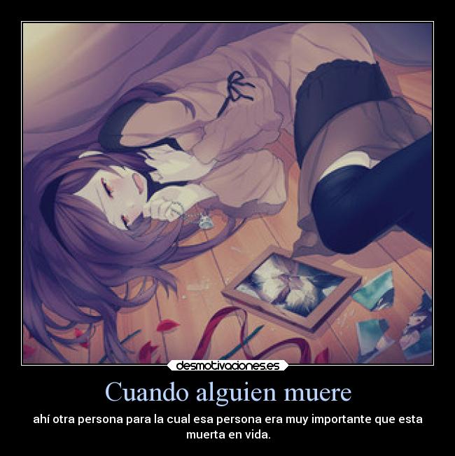 Cuando alguien muere - ahí otra persona para la cual esa persona era muy importante que esta
muerta en vida.