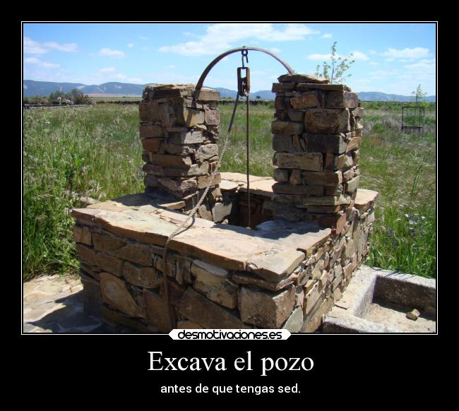 Excava el pozo - antes de que tengas sed.