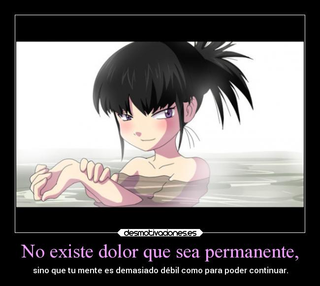 No existe dolor que sea permanente, - sino que tu mente es demasiado débil como para poder continuar.