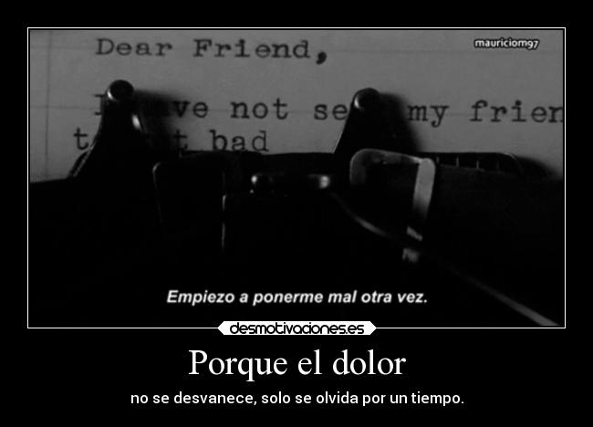 Porque el dolor - no se desvanece, solo se olvida por un tiempo.