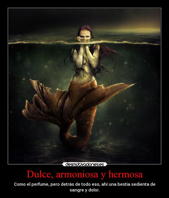 Dulce, armoniosa y hermosa - Como el perfume, pero detrás de todo eso, ahí una bestia sedienta de
sangre y dolor.