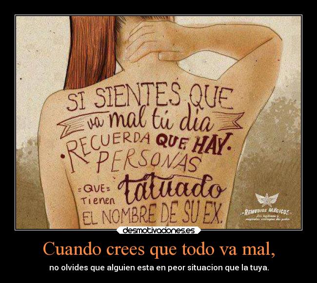 Cuando crees que todo va mal, - no olvides que alguien esta en peor situacion que la tuya.
