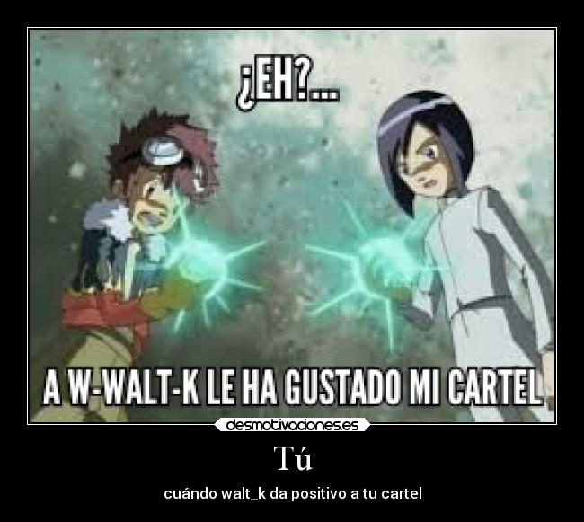 Tú - cuándo walt_k da positivo a tu cartel