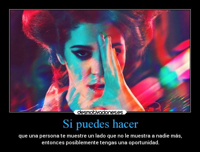 Si puedes hacer - que una persona te muestre un lado que no le muestra a nadie más,
entonces posiblemente tengas una oportunidad.