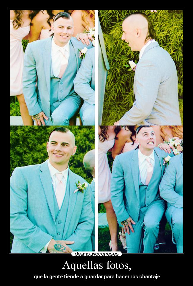 Aquellas fotos, - que la gente tiende a guardar para hacernos chantaje