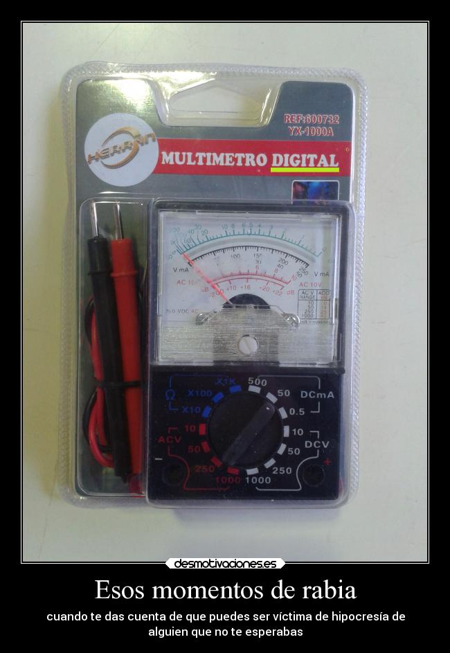 Esos momentos de rabia - cuando te das cuenta de que puedes ser víctima de hipocresía de
alguien que no te esperabas