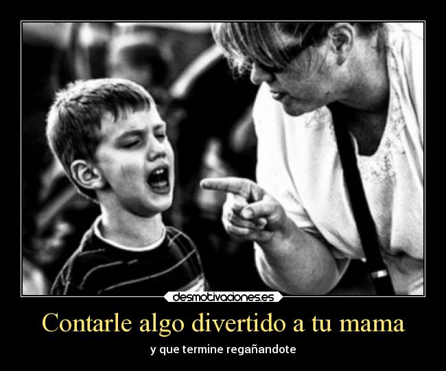 Contarle algo divertido a tu mama - y que termine regañandote