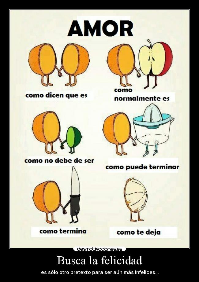 Busca la felicidad - es sólo otro pretexto para ser aún más infelices...