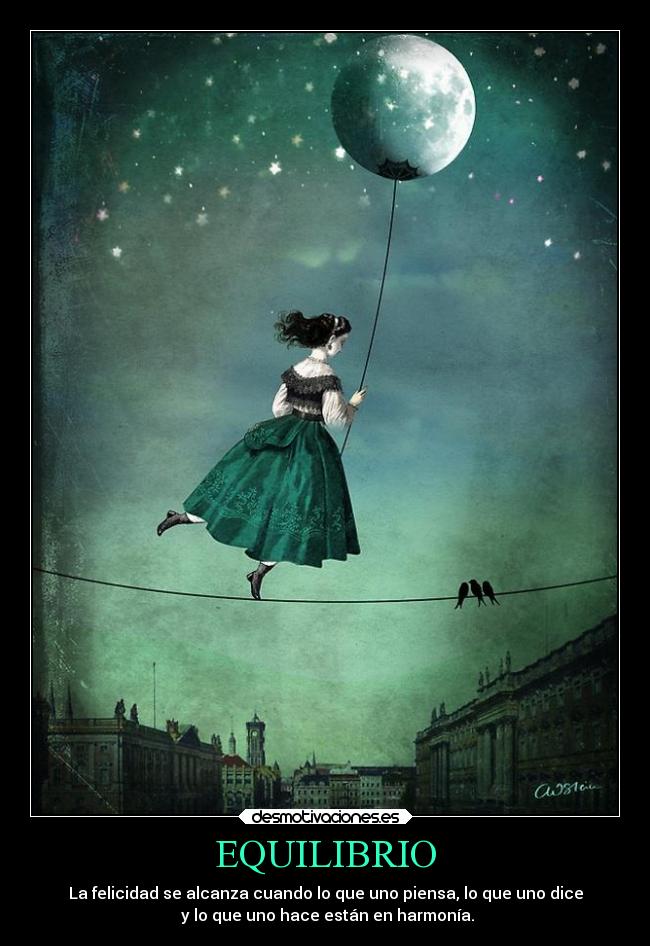 EQUILIBRIO - La felicidad se alcanza cuando lo que uno piensa, lo que uno dice
y lo que uno hace están en harmonía.