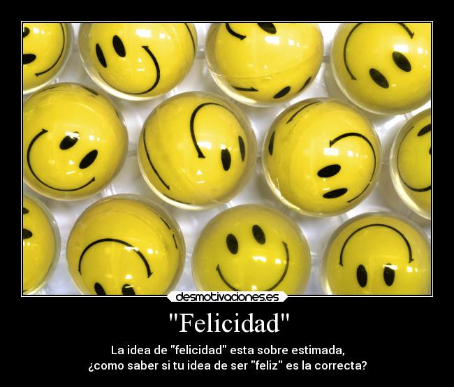 Felicidad - La idea de felicidad esta sobre estimada,
¿como saber si tu idea de ser feliz es la correcta?