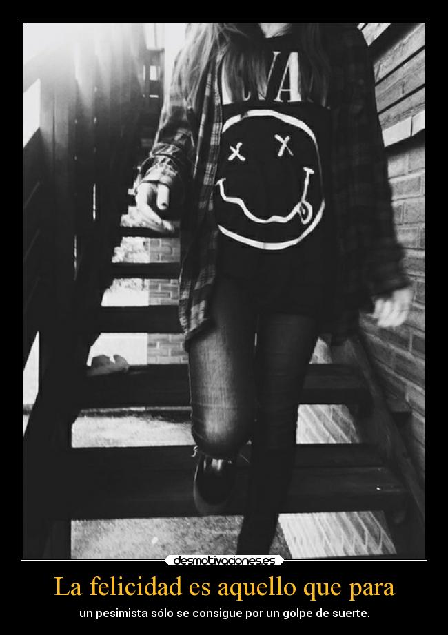 La felicidad es aquello que para - 