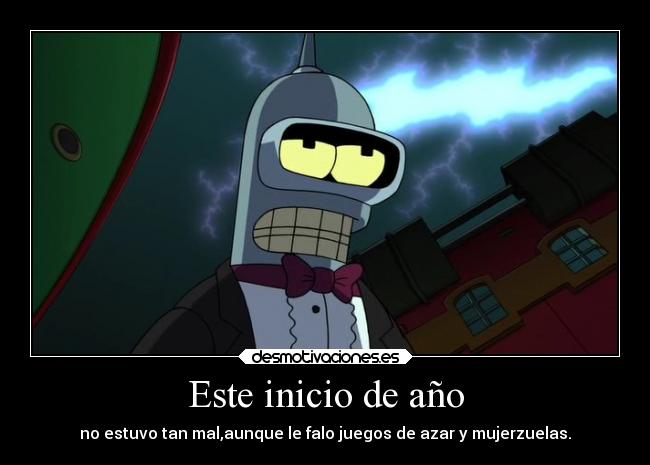 Este inicio de año - no estuvo tan mal,aunque le falo juegos de azar y mujerzuelas.