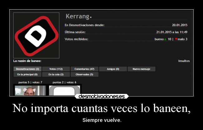 No importa cuantas veces lo baneen, - Siempre vuelve.