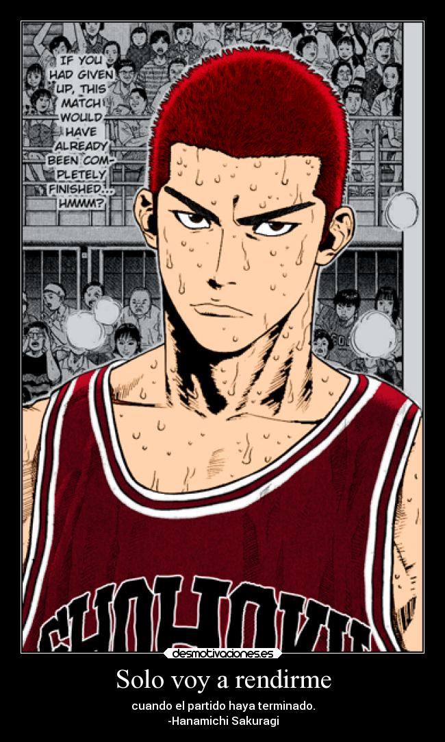 Solo voy a rendirme - cuando el partido haya terminado.
-Hanamichi Sakuragi