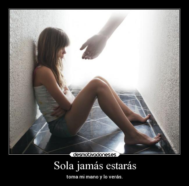 Sola jamás estarás - toma mi mano y lo verás.