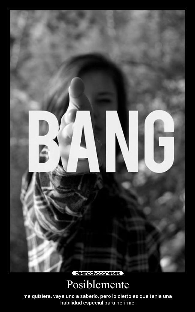 Posiblemente - me quisiera, vaya uno a saberlo, pero lo cierto es que tenia una
habilidad especial para herirme.