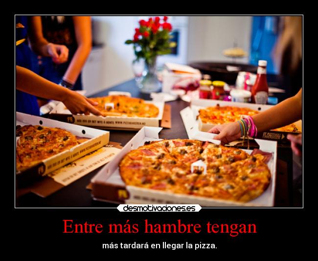Entre más hambre tengan -