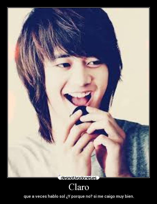 Claro - que a veces hablo sol ¿Y porque no? si me caigo muy bien.