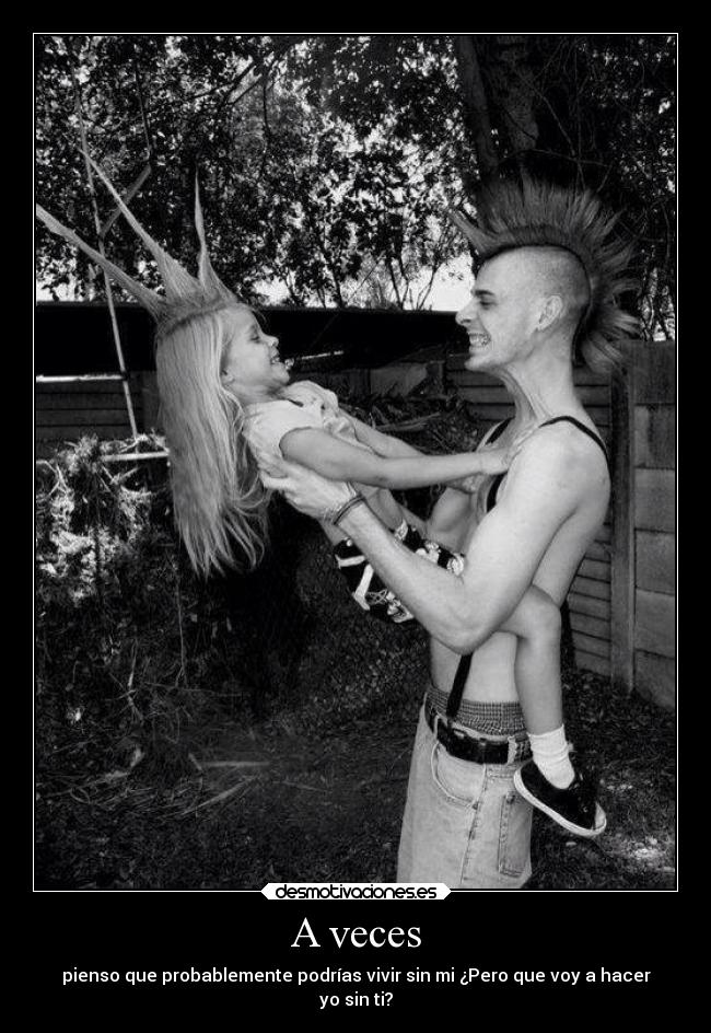 A veces - pienso que probablemente podrías vivir sin mi ¿Pero que voy a hacer
yo sin ti?