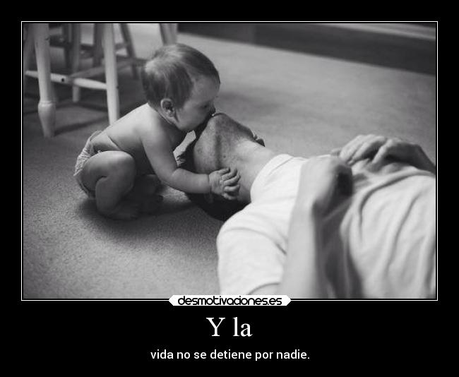 Y la - vida no se detiene por nadie.