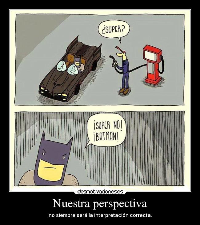 Nuestra perspectiva - no siempre será la interpretación correcta.