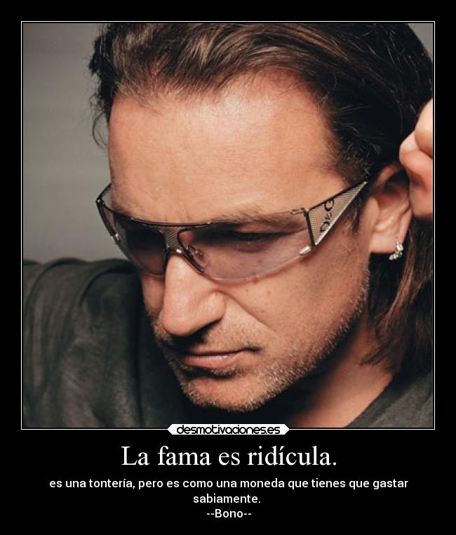 La fama es ridícula. - es una tontería, pero es como una moneda que tienes que gastar
sabiamente.
--Bono--