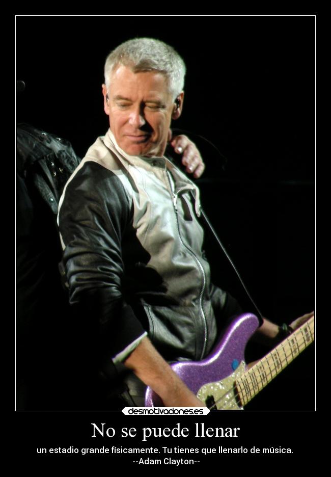 No se puede llenar - un estadio grande físicamente. Tu tienes que llenarlo de música.
--Adam Clayton--