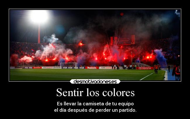 Sentir los colores - Es llevar la camiseta de tu equipo
el día después de perder un partido.
