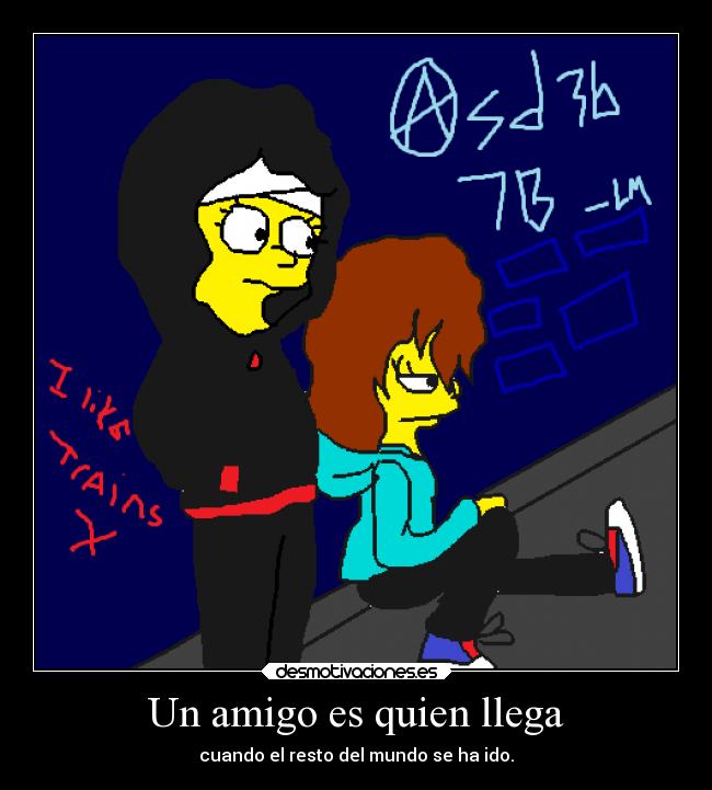 Un amigo es quien llega - cuando el resto del mundo se ha ido.