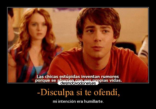 -Disculpa si te ofendí, - mi intención era humillarte.