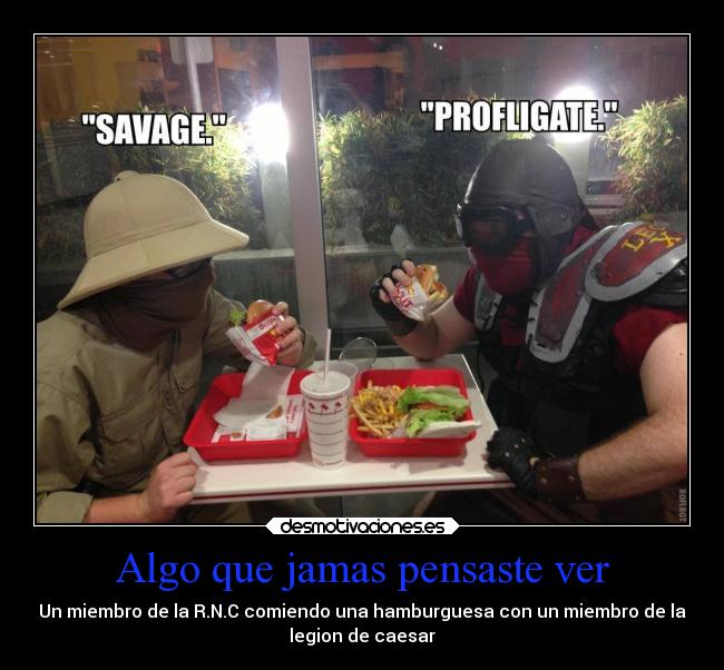 Algo que jamas pensaste ver - Un miembro de la R.N.C comiendo una hamburguesa con un miembro de la
legion de caesar