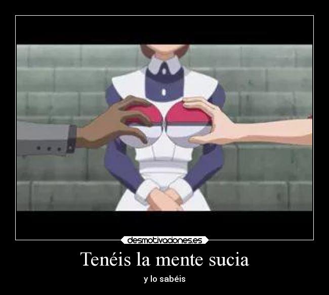 Tenéis la mente sucia - y lo sabéis