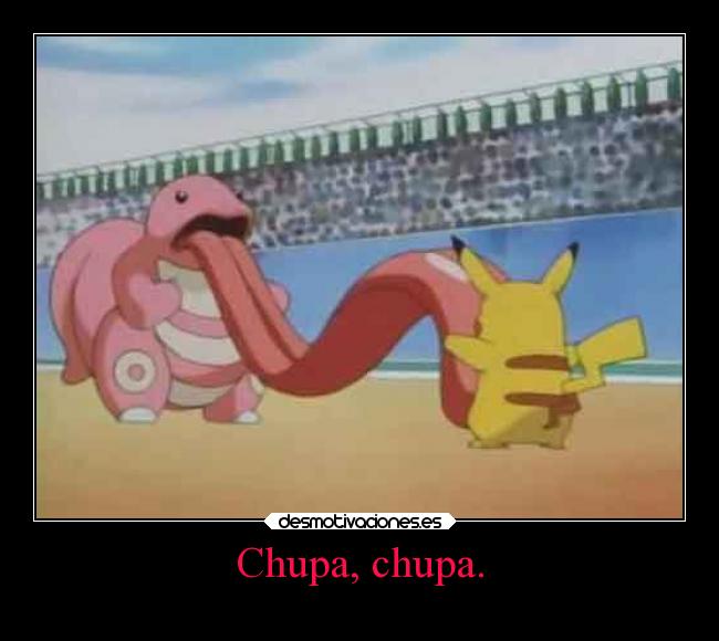 Chupa, chupa. -