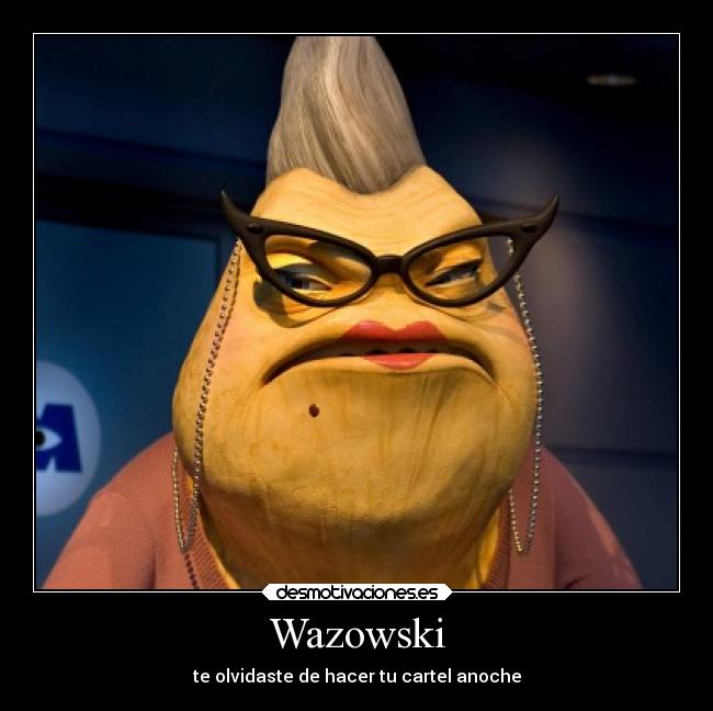 Wazowski - te olvidaste de hacer tu cartel anoche