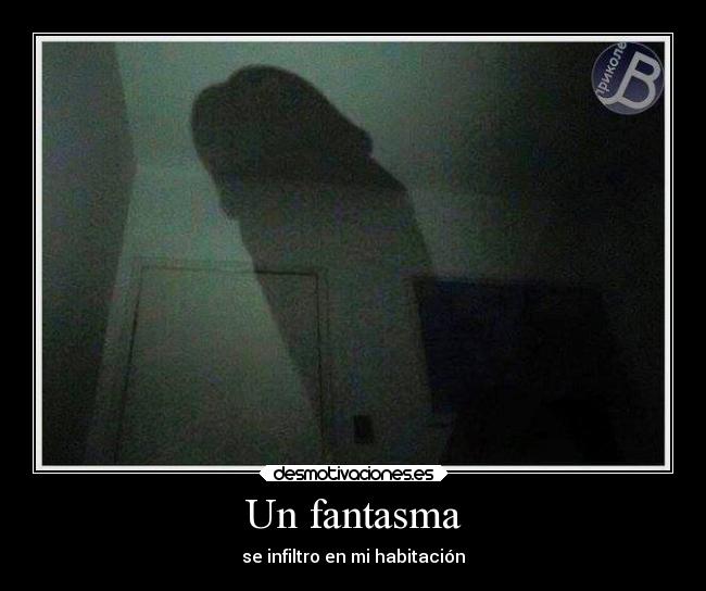 Un fantasma - se infiltro en mi habitación