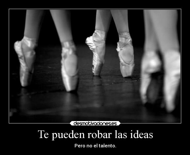 Te pueden robar las ideas - Pero no el talento.