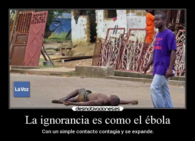 La ignorancia es como el ébola -