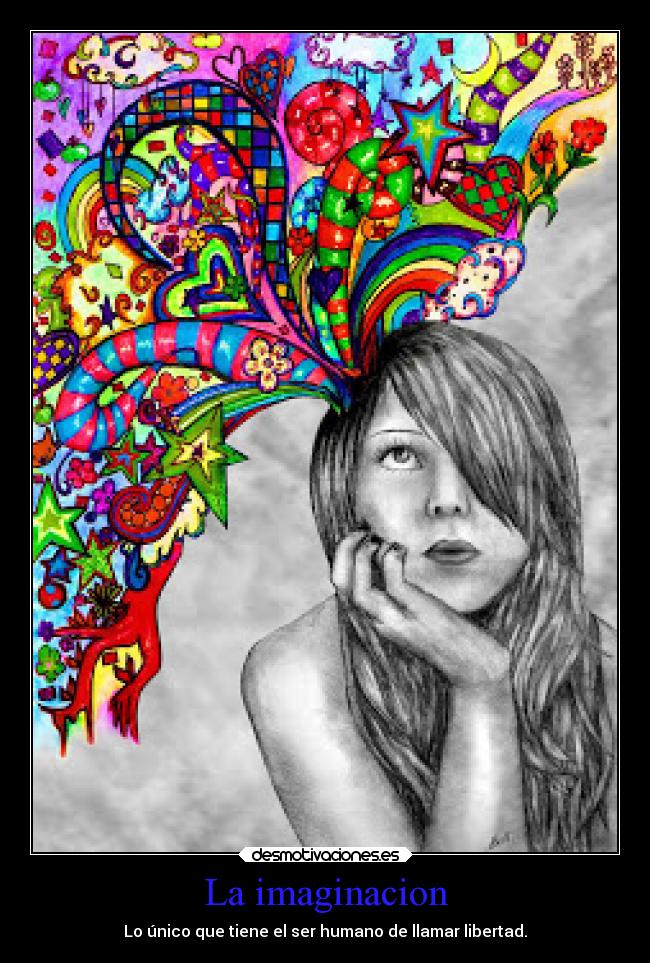 La imaginacion - Lo único que tiene el ser humano de llamar libertad.