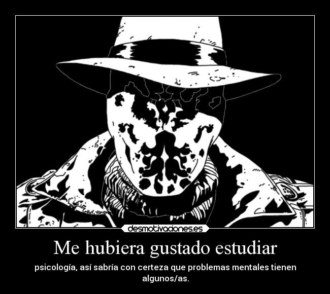 Me hubiera gustado estudiar - psicología, así sabría con certeza que problemas mentales tienen
algunos/as.